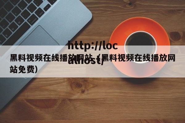 黑料视频在线播放网站(黑料视频在线播放网站免费)